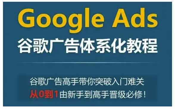 Google Ads谷歌广告体系化教程，谷歌广告高手带你突破入门难关，从0到1由新手到高手晋级必修_菜菜笔记