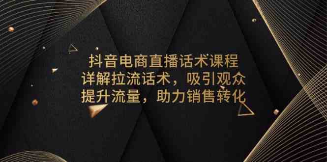 抖音电商直播话术课程，详解拉流话术，吸引观众，提升流量，助力销售转化_菜菜笔记