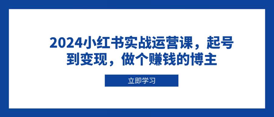 2024小红书实战运营课，起号到变现，做个赚钱的博主_菜菜笔记
