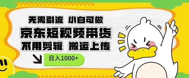 无需引流，小白可做，京东短现频带货，不用剪辑，搬运上传，日入1k【揭秘】_菜菜笔记