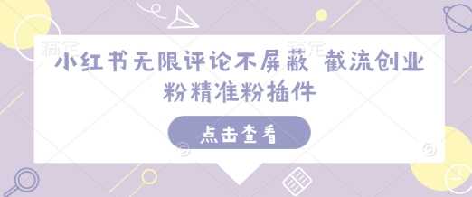 小红书无限评论不屏蔽 截流创业粉精准粉插件_菜菜笔记