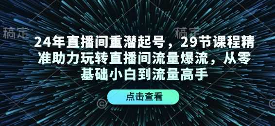 24年直播间重潜起号，29节课程精准助力玩转直播间流量爆流，从零基础小白到流量高手_菜菜笔记