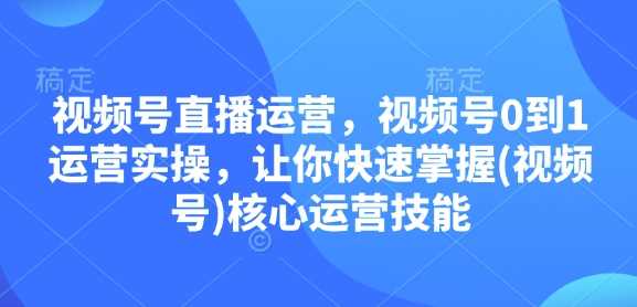 视频号直播运营，视频号0到1运营实操，让你快速掌握(视频号)核心运营技能_菜菜笔记