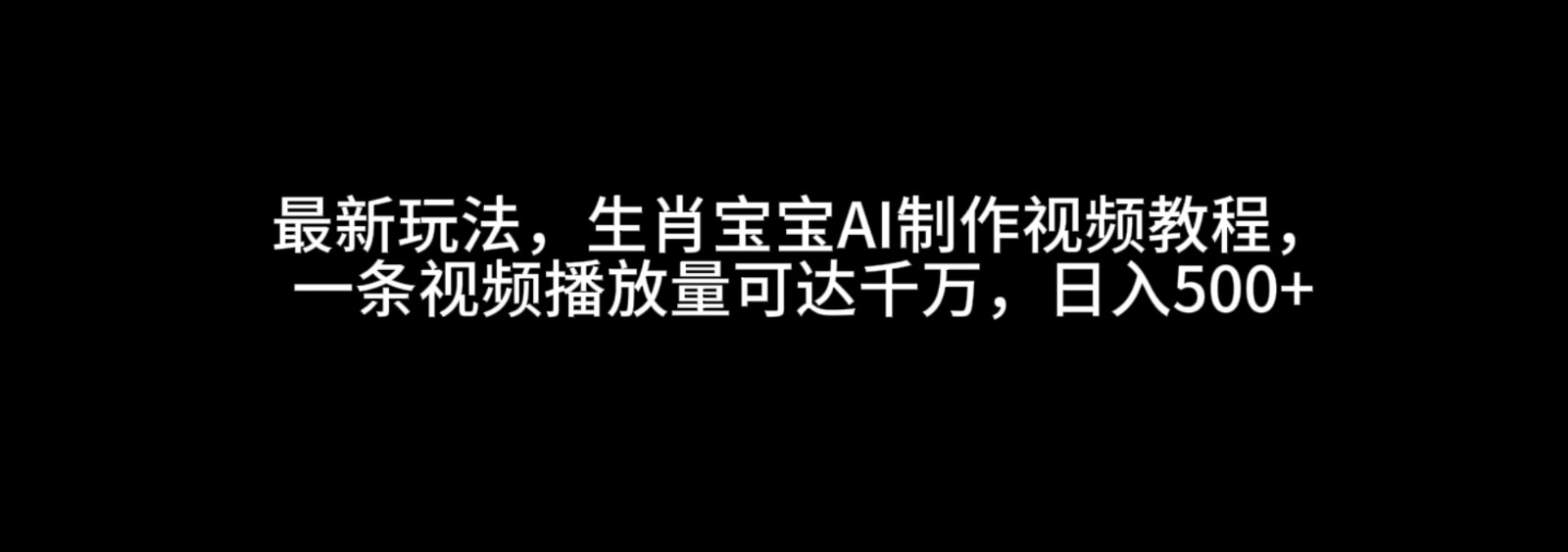 最新玩法，生肖宝宝AI制作视频教程，一条视频播放量可达千万，日入500+_菜菜笔记
