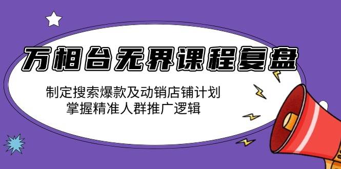 （13859期）万相台无界课程复盘：制定搜索爆款及动销店铺计划，掌握精准人群推广逻辑_菜菜笔记