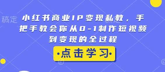 小红书商业IP变现私教，手把手教会你从0-1制作短视频到变现的全过程_菜菜笔记