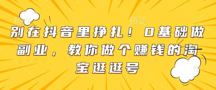 别在抖音里挣扎！0基础做副业，教你做个赚钱的淘宝逛逛号_菜菜笔记
