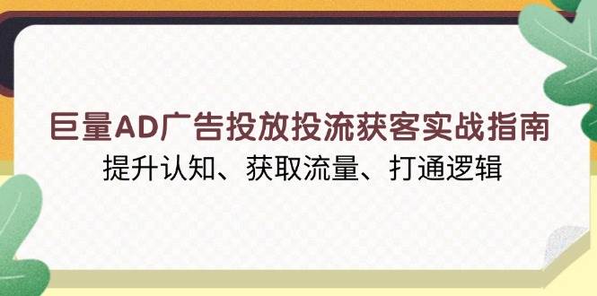 （13872期）巨量AD广告投放投流获客实战指南，提升认知、获取流量、打通逻辑_菜菜笔记