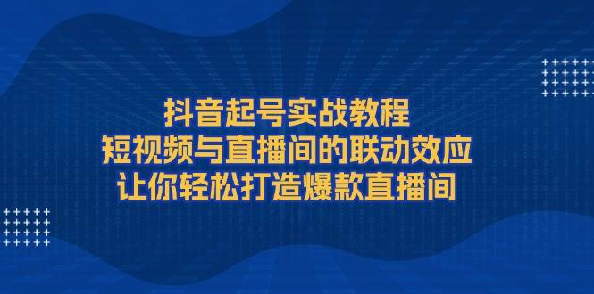 抖音起号实战教程，短视频与直播间的联动效应，让你轻松打造爆款直播间_菜菜笔记