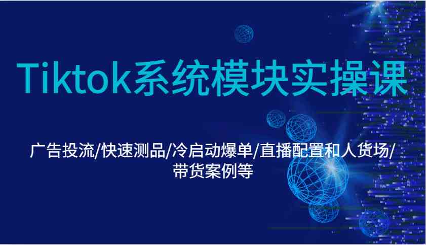 Tiktok系统模块实操课：广告投流/快速测品/冷启动爆单/直播配置和人货场/带货案例等_菜菜笔记