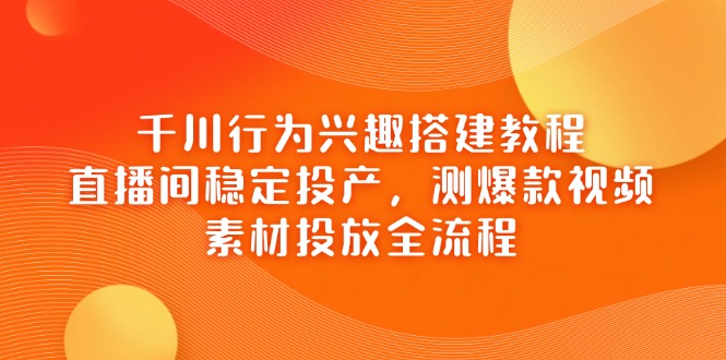 千川行为兴趣搭建教程，直播间稳定投产，测爆款视频，素材投放全流程_菜菜笔记