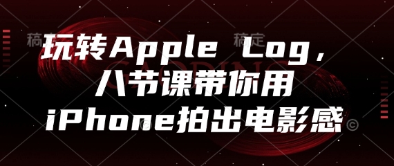 玩转Apple Log，八节课带你用iPhone拍出电影感_菜菜笔记