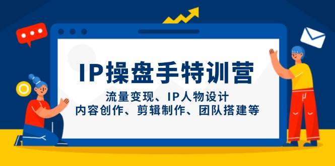 IP流量操盘手线上训练营，流量变现、IP人物设计、内容创作、剪辑、团队搭建等(更新)_菜菜笔记