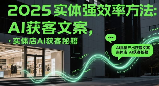 2025实体强效率方法：AI批量产出获客文案，实体店AI获客秘籍_菜菜笔记
