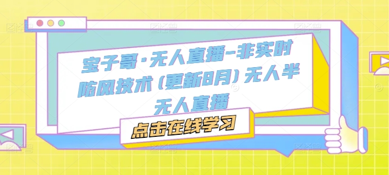 宝子哥·无人直播-非实时防风技术(更新25年5月)无人半无人直播_菜菜笔记