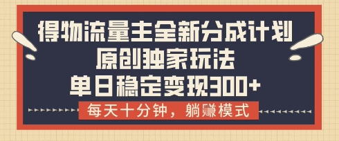 得物流量主全新分成计划模式，原创独家玩法，每天十分钟，躺挣模式，单日稳定变现3张+【揭秘】_菜菜笔记