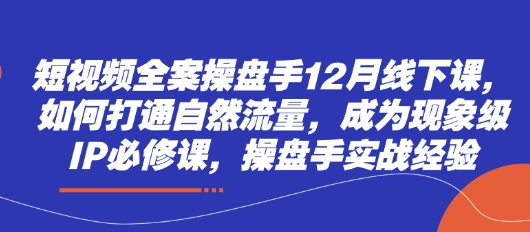 短视频全案操盘手12月线下课，如何打通自然流量，成为现象级IP必修课，操盘手实战经验_菜菜笔记