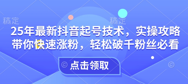 25年最新抖音起号技术，实操攻略带你快速涨粉，轻松破千粉丝必看_菜菜笔记
