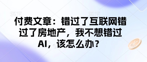 付费文章：错过了互联网错过了房地产，我不想错过AI，该怎么办？_菜菜笔记