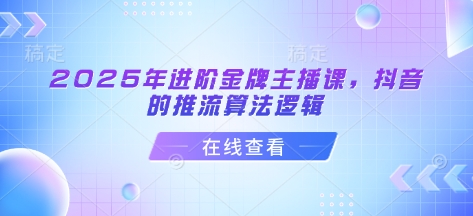 2025年进阶金牌主播课，抖音的推流算法逻辑_菜菜笔记