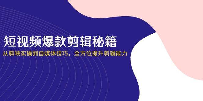 短视频爆款剪辑秘籍，从剪映实操到自媒体技巧，全方位提升剪辑能力_菜菜笔记
