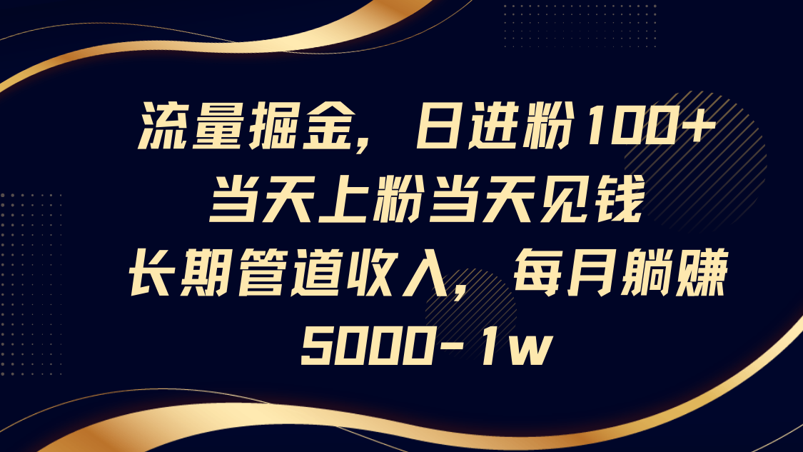 流量掘金，日进粉100+,当天上粉当天见钱，长期管道收入，每月躺赚5000-1w_菜菜笔记