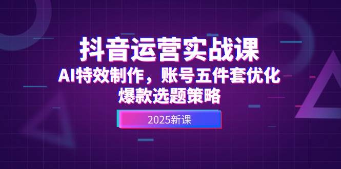 抖音运营实战课，AI特效制作，账号五件套优化，爆款选题策略_菜菜笔记