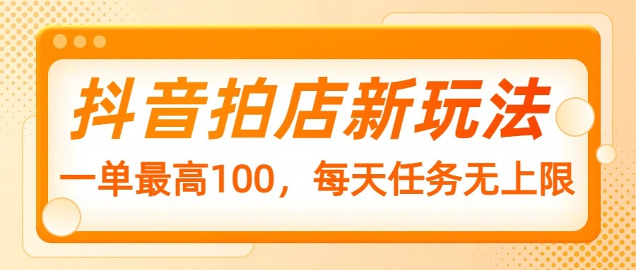 抖音拍店新玩法，一单最高100，每天任务无上限_菜菜笔记