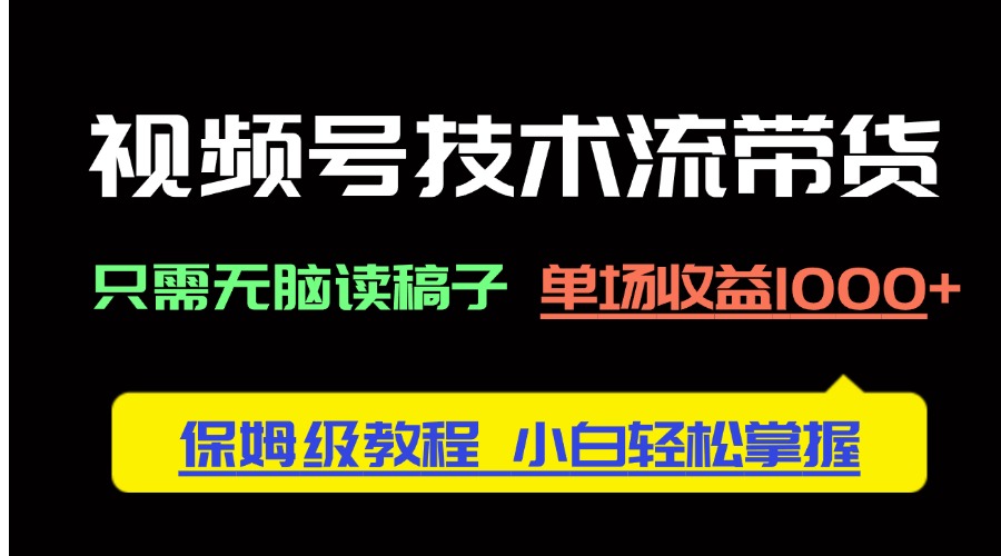 视频号技术流带货，只需无脑读稿子，单场收益1000+ 保姆级教程，小白轻…_菜菜笔记