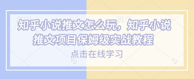 知乎小说推文怎么玩，知乎小说推文项目保姆级实战教程2_菜菜笔记