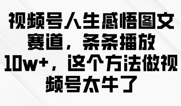 视频号人生感悟图文赛道，条条播放10w+，这个方法做视频号太牛了_菜菜笔记