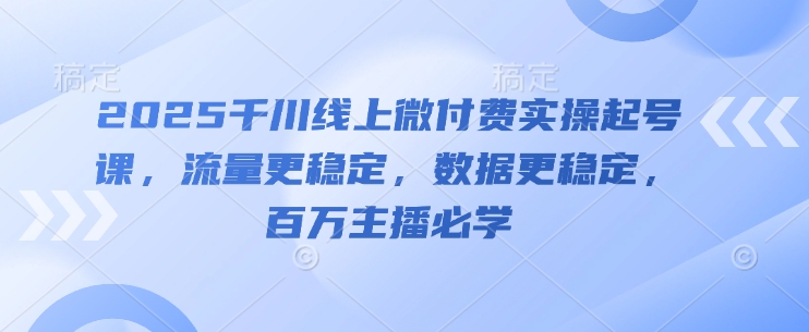 2025千川线上微付费实操起号课，流量更稳定，数据更稳定，百万主播必学_菜菜笔记