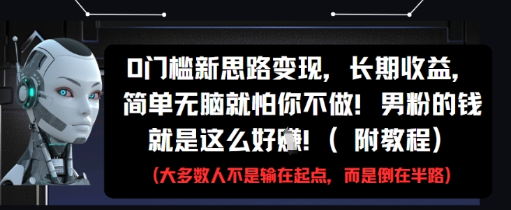 0门槛新思路变现，长期收益，简单无脑就怕你不做，男粉的钱就是这么好挣(附教程)_菜菜笔记