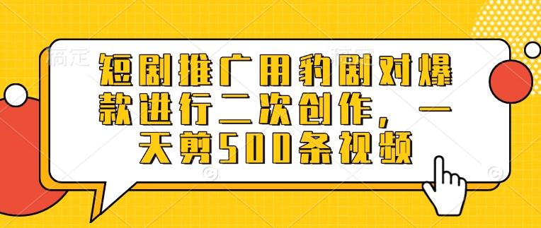 短剧推广用豹剧对爆款进行二次创作，一天剪500条视频_菜菜笔记