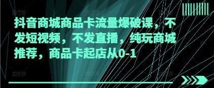 抖音商城商品卡流量爆破课，不发短视频，不发直播，纯玩商城推荐，商品卡起店从0-1_菜菜笔记