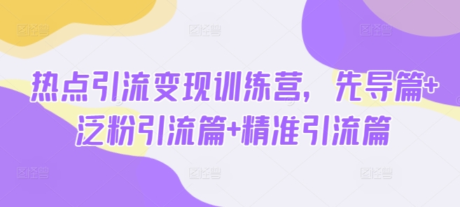 热点引流变现训练营，先导篇+泛粉引流篇+精准引流篇_菜菜笔记