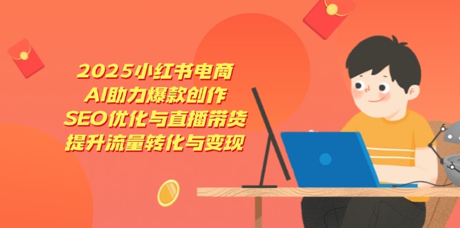 2025小红书电商，AI助力爆款创作，SEO优化与直播带货，提升流量转化与变现_菜菜笔记