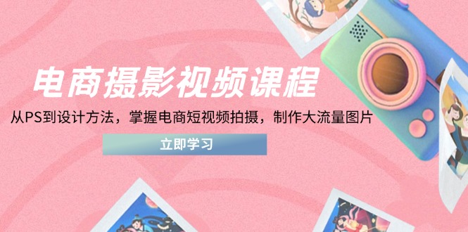电商摄影视频课程，从PS到设计方法，掌握电商短视频拍摄，制作大流量图片_菜菜笔记