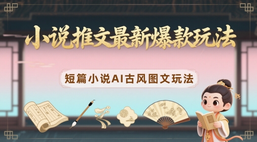 小说推文最新爆款玩法，短篇小说AI古风图文玩法_菜菜笔记