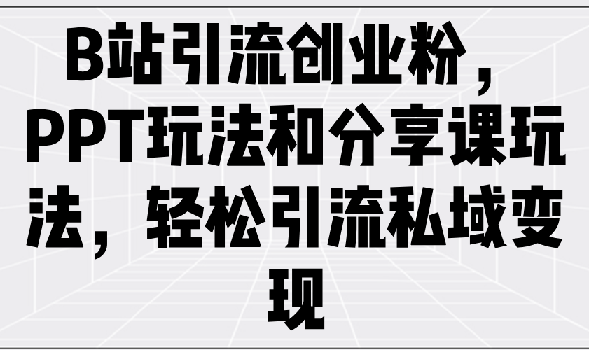 B站引流创业粉，PPT玩法和分享课玩法，轻松引流私域变现_菜菜笔记