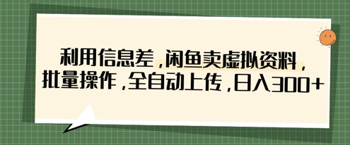 利用信息差，闲鱼卖虚拟资料，批量操作，全自动上传，日入3张_菜菜笔记
