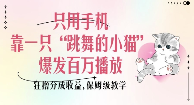 只用手机靠一只“跳舞的小猫”爆发百万播放，狂撸分成收益，保姆级教学_菜菜笔记