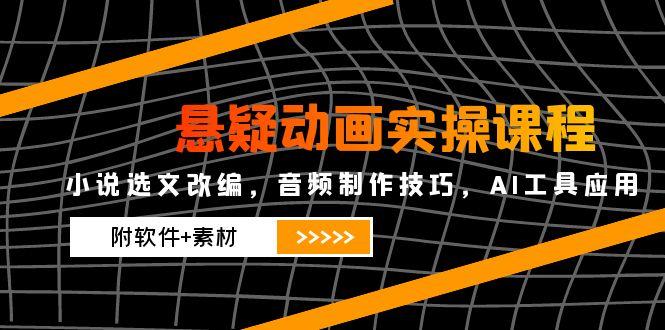 悬疑动画实操课程，小说选文改编，音频制作技巧，AI工具应用(附软件+素材_菜菜笔记
