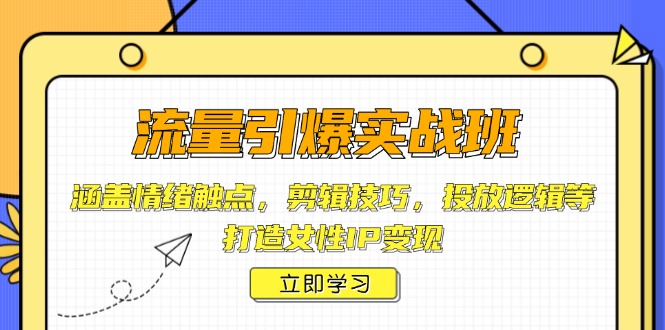 流量引爆实战班，涵盖情绪触点，剪辑技巧，投放逻辑等，打造女性IP变现_菜菜笔记