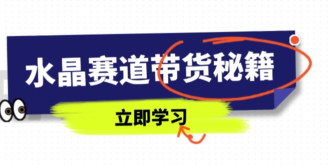 水晶赛道带货秘籍，国学结合、短视频起号、拍摄技巧、直播话术等内容_菜菜笔记