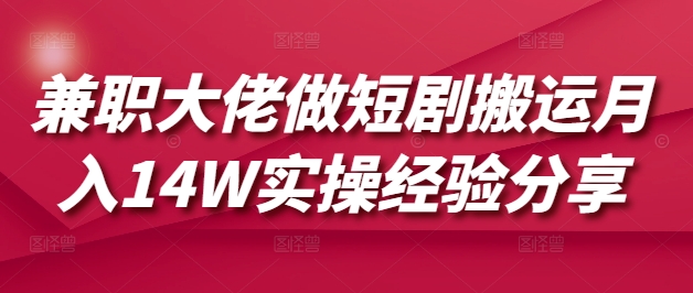 兼职大佬做短剧搬运月入14W实操经验分享_菜菜笔记