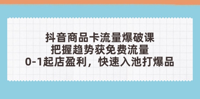 抖音商品卡流量爆破课：把握趋势获免费流量，0-1起店盈利，快速入池打爆品_菜菜笔记