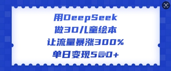 用DeepSeek做3D儿童绘本，让流量暴涨300%，单日变现多张_菜菜笔记