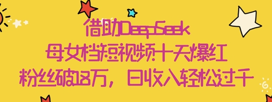 借助DeepSeek，母女档短视频十天爆红，粉丝破18W，日收入轻松几张_菜菜笔记