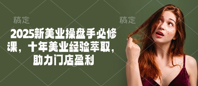 2025新美业操盘手必修课，十年美业经验萃取，助力门店盈利_菜菜笔记